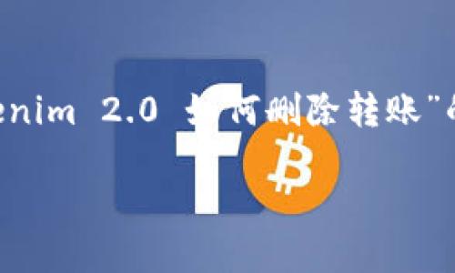 在此上下文中，我将为您提供一个关于“Tokenim 2.0 如何删除转账”的、相关关键词、内容大纲和深度探讨的问题。

Tokenim 2.0使用指南：如何删除转账操作