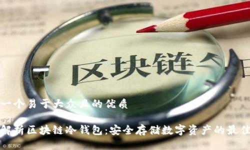 思考一个易于大众且的优质

全面解析区块链冷钱包：安全存储数字资产的最佳选择