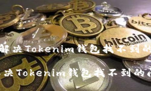 《如何解决Tokenim钱包找不到的问题》

如何解决Tokenim钱包找不到的问题