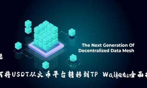 标题

如何将USDT从火币平台转移到TP Wallet：全面指南