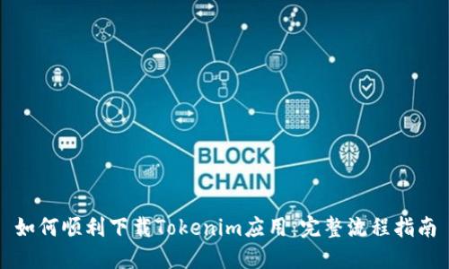 如何顺利下载Tokenim应用：完整流程指南