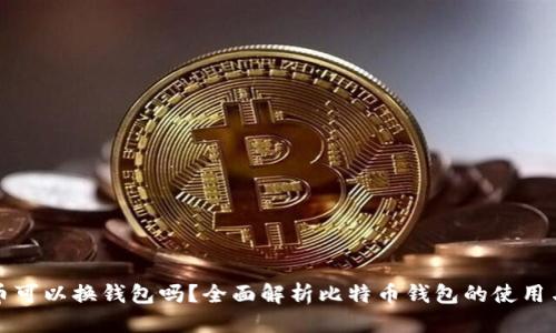 标题
比特币可以换钱包吗？全面解析比特币钱包的使用与安全