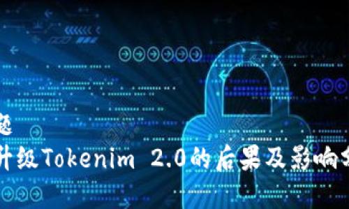 标题
不升级Tokenim 2.0的后果及影响分析