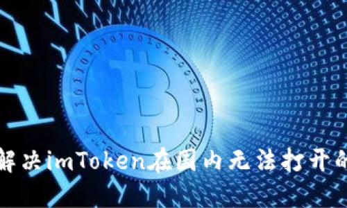 如何解决imToken在国内无法打开的问题