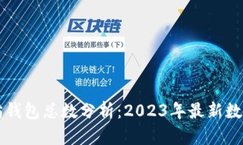 以太坊钱包总数分析：2023年最新数据解读