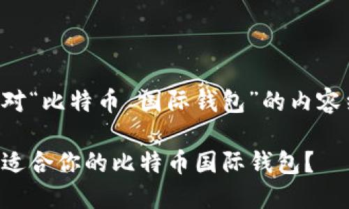 下面是针对“比特币 国际钱包”的内容结构设计。
如何选择适合你的比特币国际钱包?