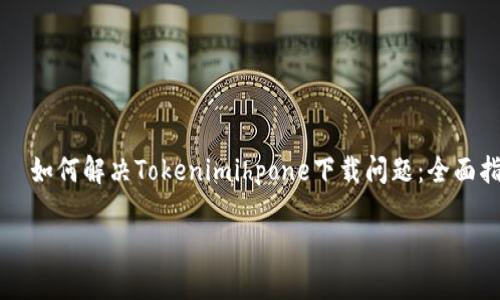 

    如何解决Tokenimihpone下载问题：全面指南



如何解决Tokenimihpone下载问题：全面指南