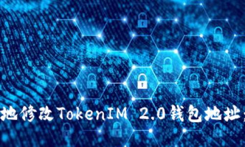 如何安全地修改TokenIM 2.0钱包地址：详细指南