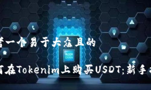 思考一个易于大众且的

如何在Tokenim上购买USDT：新手指南