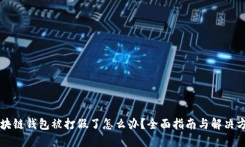 区块链钱包被打假了怎么办?全面指南与解决方案