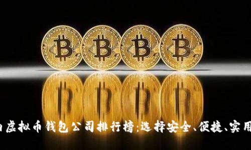 2023年国内虚拟币钱包公司排行榜:选择安全、便捷、实用的钱包必看
