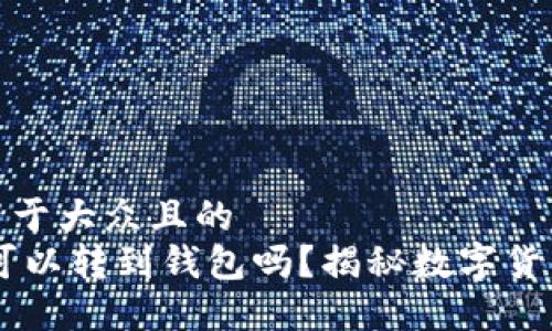 思考一个易于大众且的
假的USDT可以转到钱包吗?揭秘数字货币安全问题