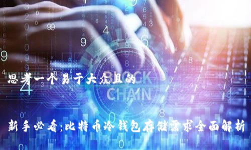 思考一个易于大众且的
新手必看:比特币冷钱包存储需求全面解析
