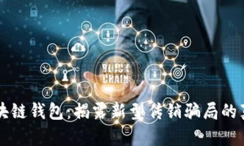 区块链钱包:揭露新型传销骗局的真相
