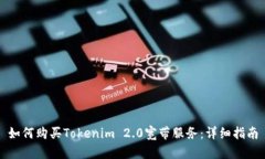 如何购买Tokenim 2.0宽带服务