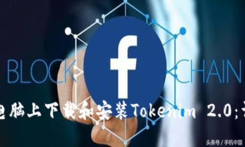 如何在电脑上下载和安装Tokenim 2.0:详细指南