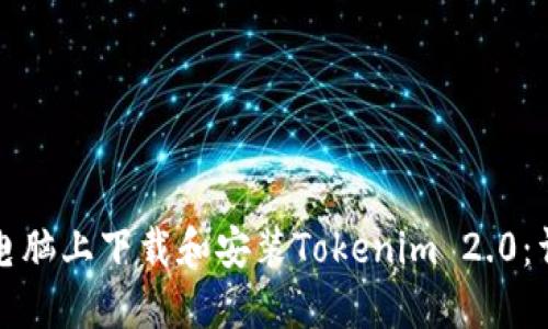 如何在电脑上下载和安装Tokenim 2.0:详细指南