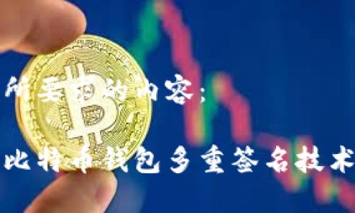 以下是您所要求的内容:
深入探讨比特币钱包多重签名技术及其优势