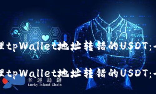 如何处理tpWallet地址转错的USDT：全面指南

如何处理tpWallet地址转错的USDT：全面指南