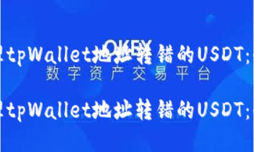 如何处理tpWallet地址转错的USDT：全面指南

如何处理tpWallet地址转错的USDT：全面指南