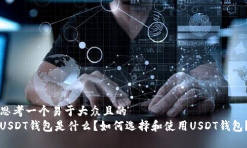 思考一个易于大众且的
USDT钱包是什么?如何选择和使用USDT钱包?