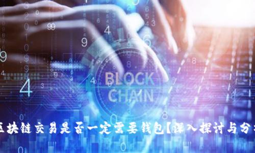 区块链交易是否一定需要钱包?深入探讨与分析