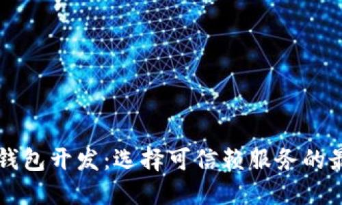 区块链钱包开发:选择可信赖服务的最佳指南