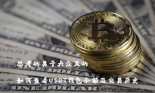 思考的易于大众且的
如何查看USDT钱包余额及交易历史