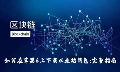 如何在苹果6上下载以太坊钱包:完整指南