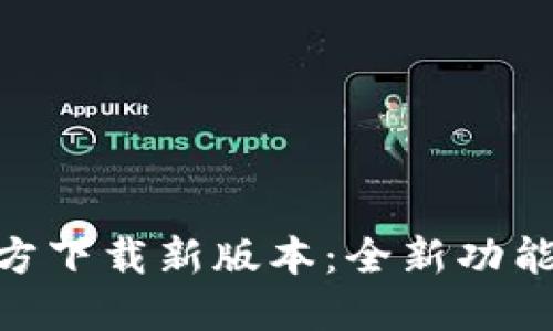 TokenIM官方下载新版本:全新功能与更新详解
