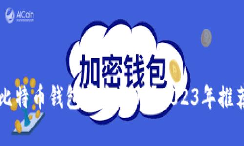 国内比特币钱包哪个好用？2023年推荐分析