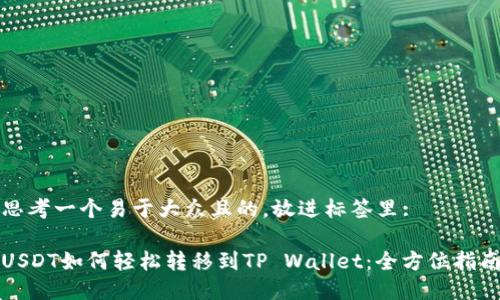 思考一个易于大众且的,放进标签里:
USDT如何轻松转移到TP Wallet:全方位指南