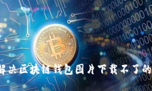 如何解决区块链钱包图片下载不了的问题?
