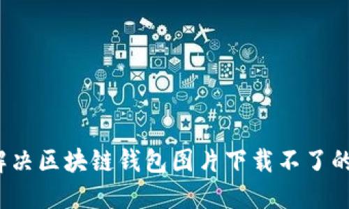 如何解决区块链钱包图片下载不了的问题?