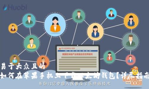 易于大众且的
如何在苹果手机上下载以太坊钱包?详尽指南