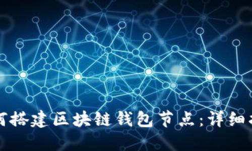如何搭建区块链钱包节点:详细指南