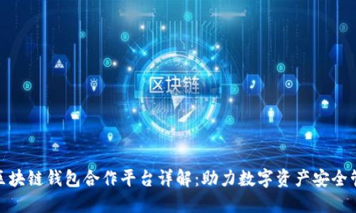 : 区块链钱包合作平台详解:助力数字资产安全管理