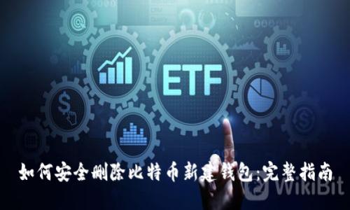 如何安全删除比特币新建钱包:完整指南