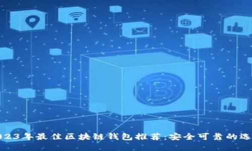 2023年最佳区块链钱包推荐:安全可靠的选择