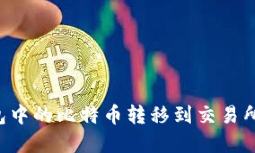 如何将钱包中的比特币转移到交易所:完整指南