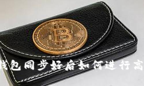 以太坊钱包同步好后如何进行高效打包?