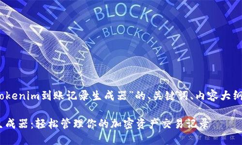 好的，下面是关于“Tokenim到账记录生成器”的、关键词、内容大纲以及问题详细介绍。

Tokenim到账记录生成器：轻松管理你的加密资产交易记录