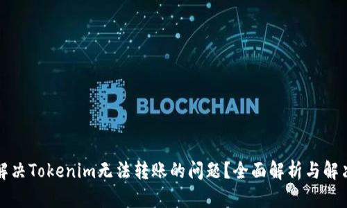 如何解决Tokenim无法转账的问题?全面解析与解决方案