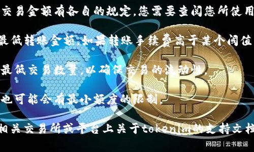 在询问最小转换金额时，具体数字会根据不同的应用、平台或交易所而异。通常，tokenim或任何其他代币的最小转换限额取决于以下几个因素：

1. **交易所政策**：不同的交易所或平台对最低交易金额有各自的规定。您需要查阅您所使用的具体交易所的条款。

2. **网络费用**：以太坊网络的Gas费用会影响最低转账金额。如果转账手续费高于某个阈值，在小额转账时可能不划算。

3. **项目方规定**：某些代币项目方可能会规定最低交易数量，以确保交易的流动性。

4. **钱包限制**：某些钱包在发送或接收代币时也可能会有最小额度的限制。

为了确保您获取最准确的信息，建议您直接查阅相关交易所或平台上关于tokenim的支持文档，或者在进行转账前与项目方或社区进行确认。