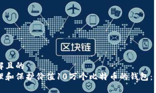 易于理解且的
如何管理和保护价值10万个比特币的钱包:全面指南