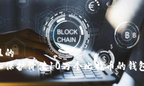 易于理解且的
如何管理和保护价值10万个比特币的钱包:全面指南