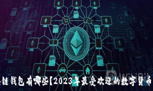 现在区块链钱包有哪些?2023年最受欢迎的数字货币钱包介绍