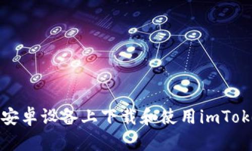 如何在安卓设备上下载和使用imToken钱包