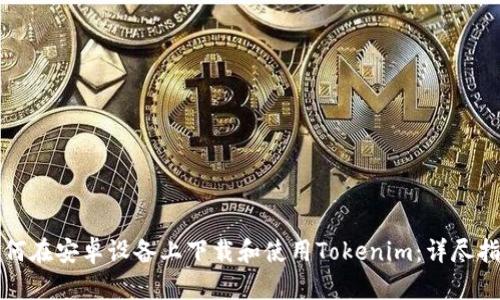 如何在安卓设备上下载和使用Tokenim:详尽指南