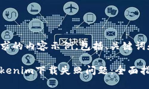 以下是您请求的内容示例,包括、关键词和内容大纲:
如何解决Tokenim下载失败问题:全面指南